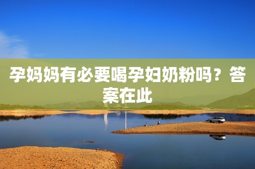 孕妈妈有必要喝孕妇奶粉吗？答案在此