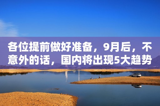 各位提前做好准备，9月后，不意外的话，国内将出现5大趋势
