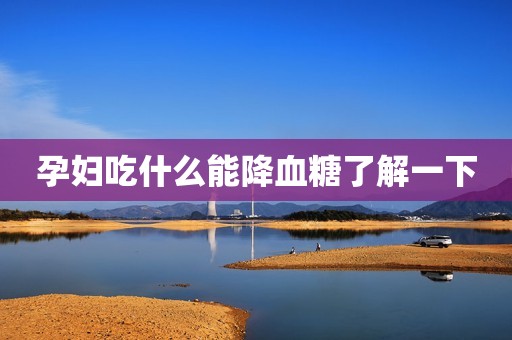 孕妇吃什么能降血糖了解一下