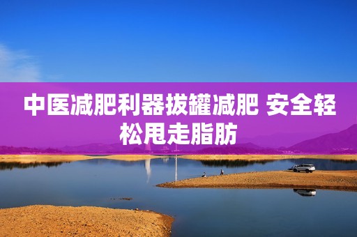 中医减肥利器拔罐减肥 安全轻松甩走脂肪