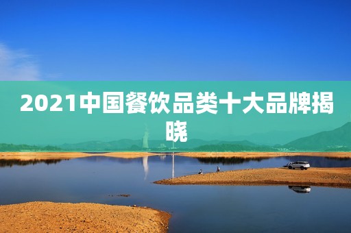 2021中国餐饮品类十大品牌揭晓