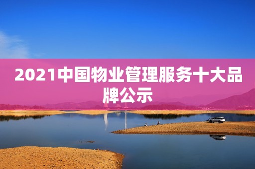 2021中国物业管理服务十大品牌公示