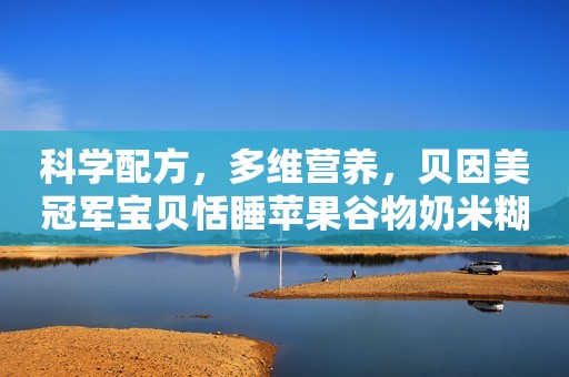 科学配方，多维营养，贝因美冠军宝贝恬睡苹果谷物奶米糊宝宝成长的健康之选