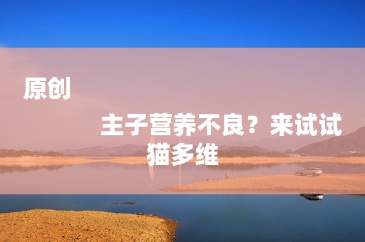 原创
            主子营养不良？来试试猫多维