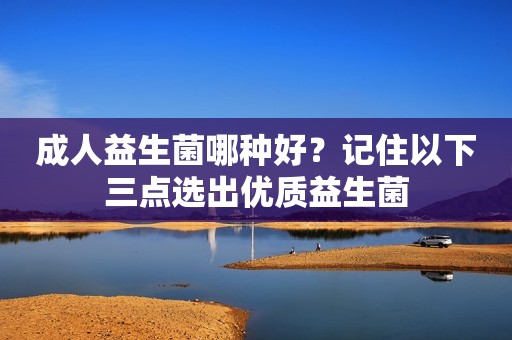 成人益生菌哪种好？记住以下三点选出优质益生菌