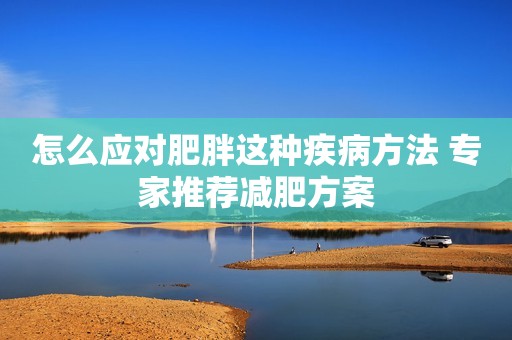 怎么应对肥胖这种疾病方法 专家推荐减肥方案