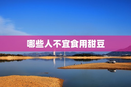 哪些人不宜食用甜豆