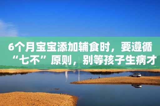 6个月宝宝添加辅食时，要遵循“七不”原则，别等孩子生病才后悔