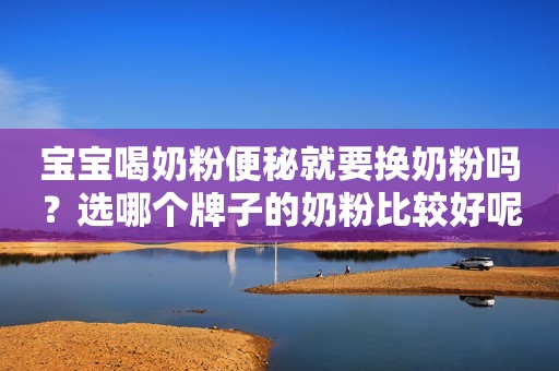 宝宝喝奶粉便秘就要换奶粉吗？选哪个牌子的奶粉比较好呢？