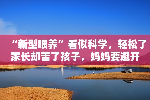 “新型喂养”看似科学，轻松了家长却苦了孩子，妈妈要避开