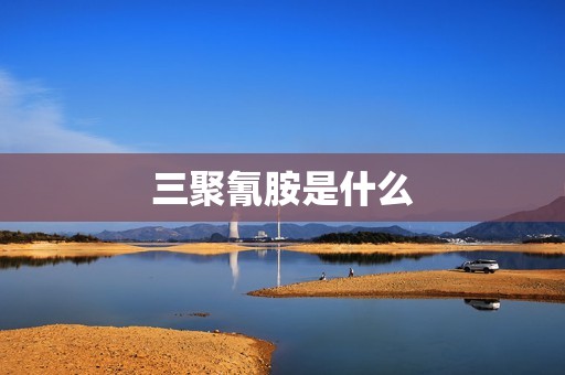 三聚氰胺是什么
