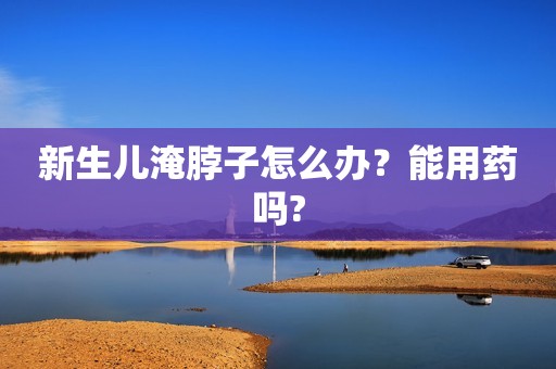 新生儿淹脖子怎么办？能用药吗?