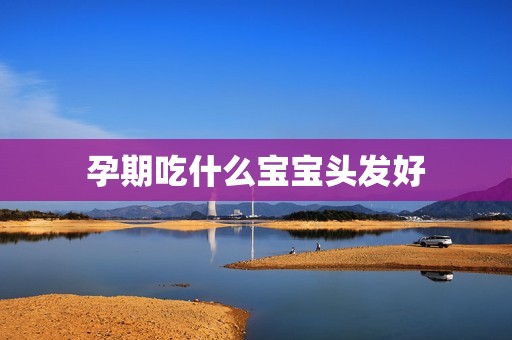 孕期吃什么宝宝头发好