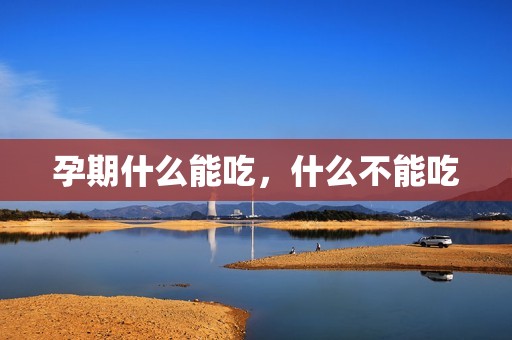 孕期什么能吃，什么不能吃