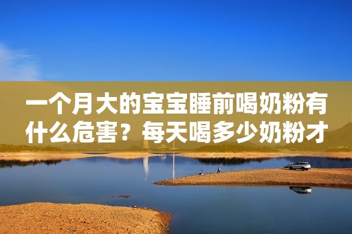 一个月大的宝宝睡前喝奶粉有什么危害？每天喝多少奶粉才合适？