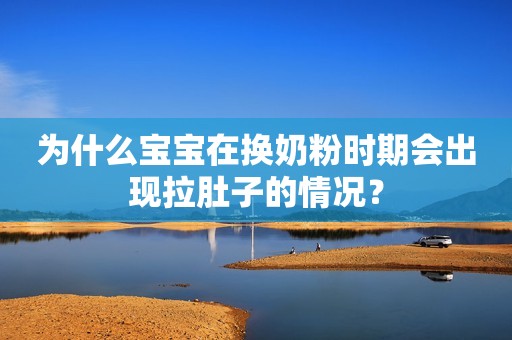 为什么宝宝在换奶粉时期会出现拉肚子的情况？