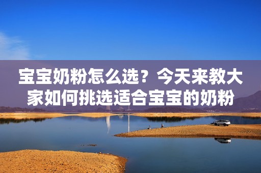 宝宝奶粉怎么选？今天来教大家如何挑选适合宝宝的奶粉