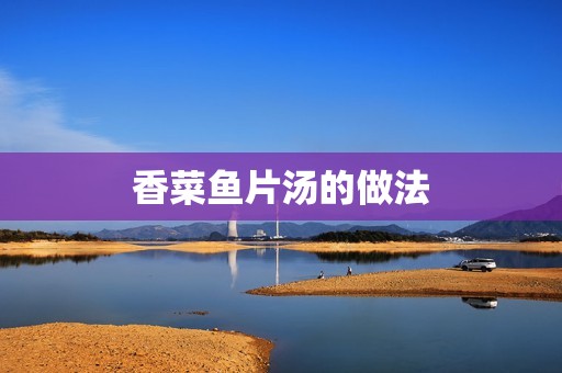 香菜鱼片汤的做法