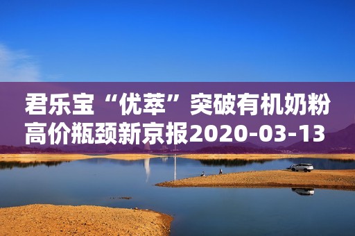 君乐宝“优萃”突破有机奶粉高价瓶颈新京报2020-03-13 08:01