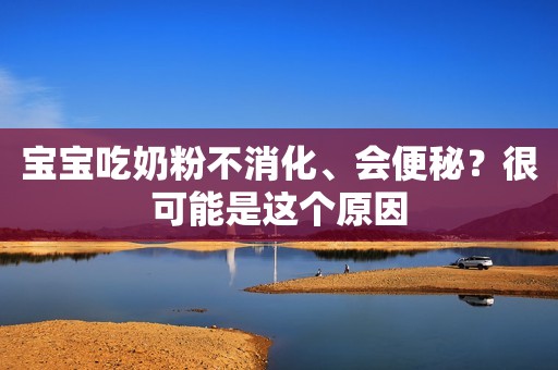 宝宝吃奶粉不消化、会便秘？很可能是这个原因
