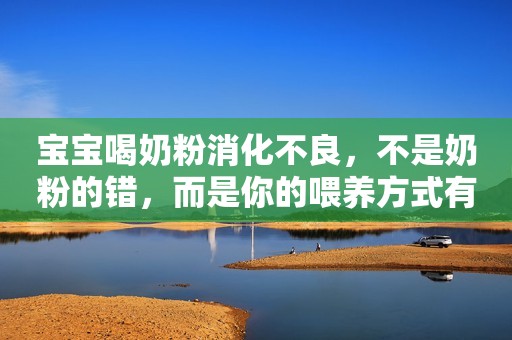 宝宝喝奶粉消化不良，不是奶粉的错，而是你的喂养方式有问题