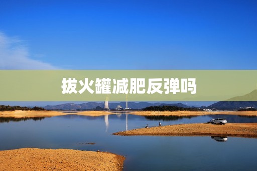 拔火罐减肥反弹吗