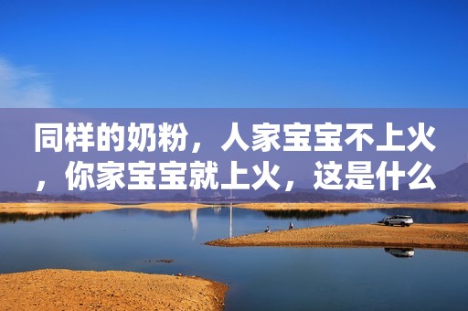 同样的奶粉，人家宝宝不上火，你家宝宝就上火，这是什么原因？