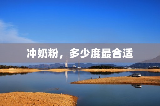 冲奶粉，多少度最合适