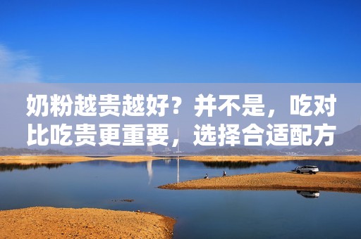 奶粉越贵越好？并不是，吃对比吃贵更重要，选择合适配方奶看4点