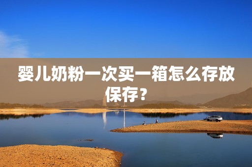婴儿奶粉一次买一箱怎么存放保存？