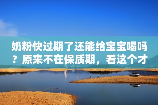 奶粉快过期了还能给宝宝喝吗？原来不在保质期，看这个才重要