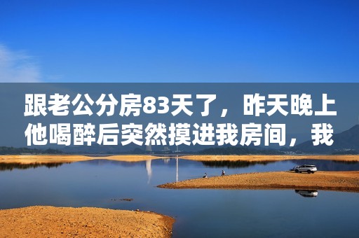 跟老公分房83天了，昨天晚上他喝醉后突然摸进我房间，我有些生气，让他回自己屋。这时候他竟然突然抱紧了我，在我耳边说起了情话，我刚要迷失，可当他说出那句话的时候，我才完全反应过来，用尽全身力气把他推出房间，眼泪不争气地流了下来。  3个月前，老公跟楼下小饭馆老板娘搞暧昧被我发现，他一个月工资不过6000，竟然给对方发了5200红包。没钱了，就骗我说公司接连两个同事结婚随分子，所以手头太紧张，还跟我要走了2000。  后来我越想越觉得可疑，便翻查了他手机，发现他竟给楼下饭馆转了5200，顺藤摸瓜后揪