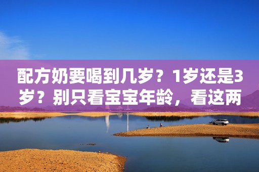 配方奶要喝到几岁？1岁还是3岁？别只看宝宝年龄，看这两点更关键