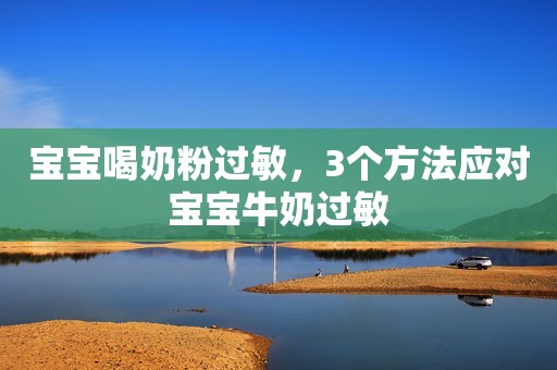 宝宝喝奶粉过敏，3个方法应对宝宝牛奶过敏