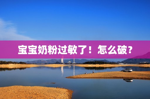 宝宝奶粉过敏了！怎么破？