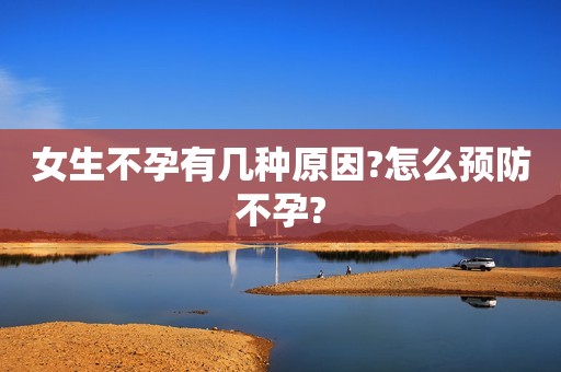女生不孕有几种原因?怎么预防不孕?