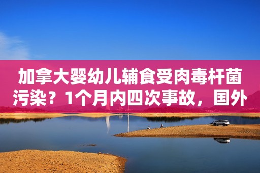 加拿大婴幼儿辅食受肉毒杆菌污染？1个月内四次事故，国外食品屡陷“污染门”
