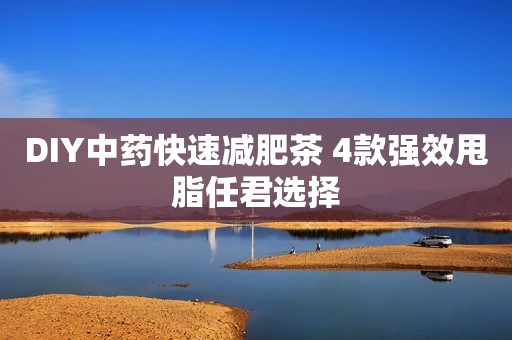 DIY中药快速减肥茶 4款强效甩脂任君选择