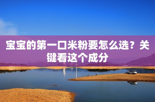 宝宝的第一口米粉要怎么选？关键看这个成分