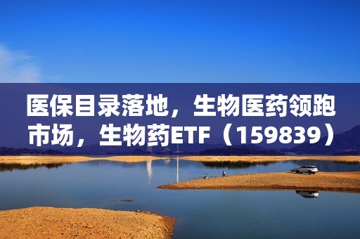 医保目录落地，生物医药领跑市场，生物药ETF（159839）涨超2%