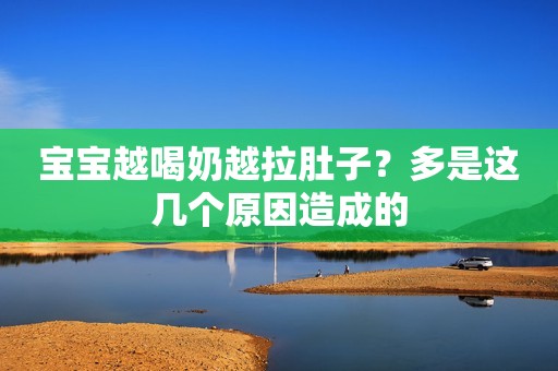 宝宝越喝奶越拉肚子？多是这几个原因造成的