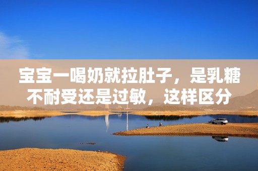 宝宝一喝奶就拉肚子，是乳糖不耐受还是过敏，这样区分