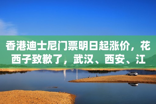 香港迪士尼门票明日起涨价，花西子致歉了，武汉、西安、江苏无锡取消住房限购|今日看点