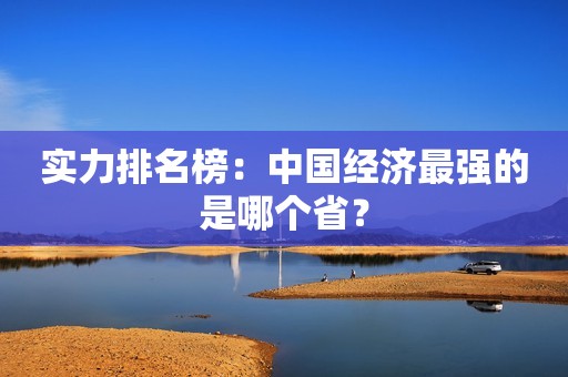 实力排名榜：中国经济最强的是哪个省？