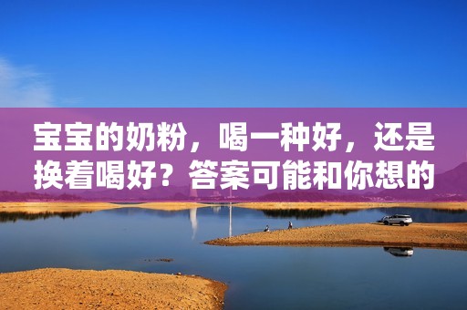 宝宝的奶粉，喝一种好，还是换着喝好？答案可能和你想的不一样