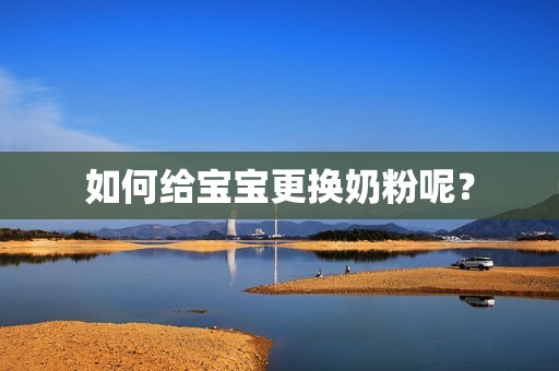 如何给宝宝更换奶粉呢？