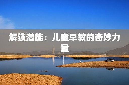 解锁潜能：儿童早教的奇妙力量