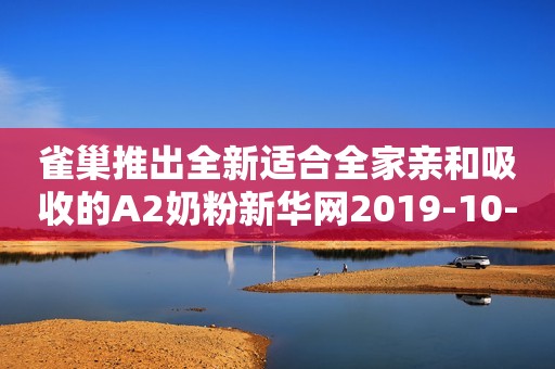 雀巢推出全新适合全家亲和吸收的A2奶粉新华网2019-10-28 16:45新华网2019-10-28 16:45