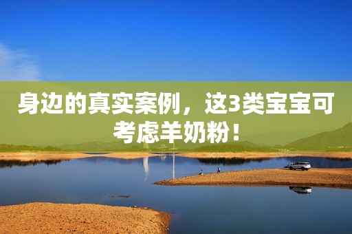 身边的真实案例，这3类宝宝可考虑羊奶粉！