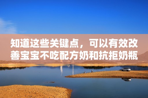 知道这些关键点，可以有效改善宝宝不吃配方奶和抗拒奶瓶的问题